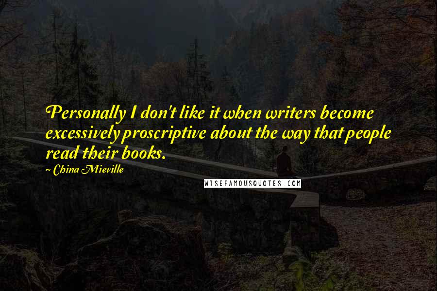 China Mieville Quotes: Personally I don't like it when writers become excessively proscriptive about the way that people read their books.