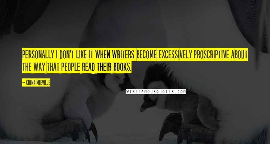 China Mieville Quotes: Personally I don't like it when writers become excessively proscriptive about the way that people read their books.