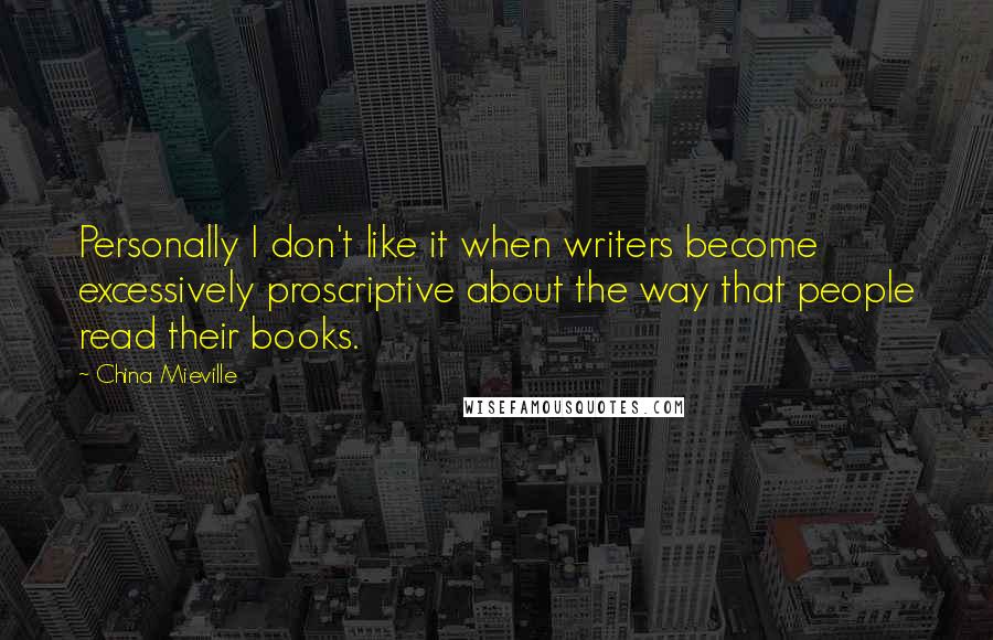 China Mieville Quotes: Personally I don't like it when writers become excessively proscriptive about the way that people read their books.