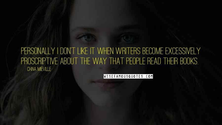 China Mieville Quotes: Personally I don't like it when writers become excessively proscriptive about the way that people read their books.