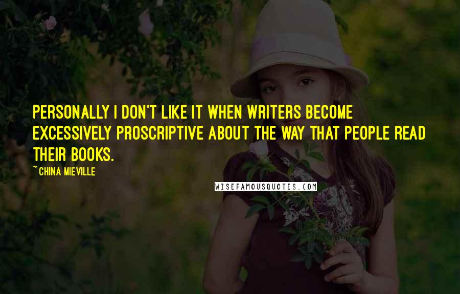 China Mieville Quotes: Personally I don't like it when writers become excessively proscriptive about the way that people read their books.