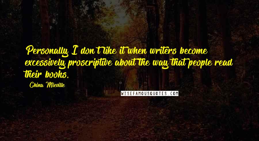China Mieville Quotes: Personally I don't like it when writers become excessively proscriptive about the way that people read their books.