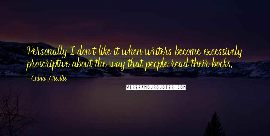 China Mieville Quotes: Personally I don't like it when writers become excessively proscriptive about the way that people read their books.