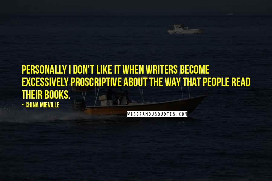 China Mieville Quotes: Personally I don't like it when writers become excessively proscriptive about the way that people read their books.