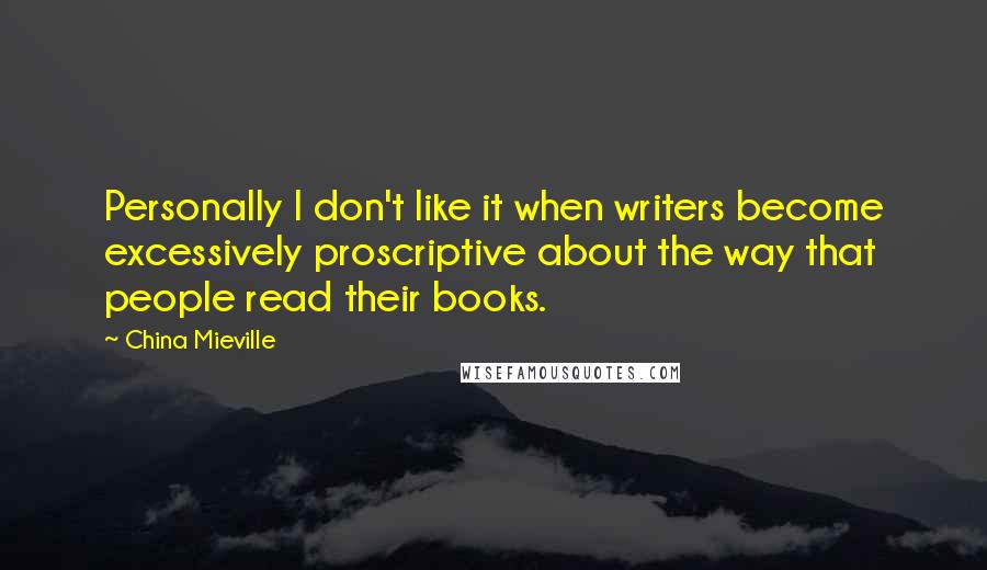 China Mieville Quotes: Personally I don't like it when writers become excessively proscriptive about the way that people read their books.