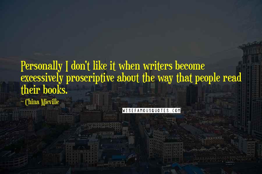 China Mieville Quotes: Personally I don't like it when writers become excessively proscriptive about the way that people read their books.