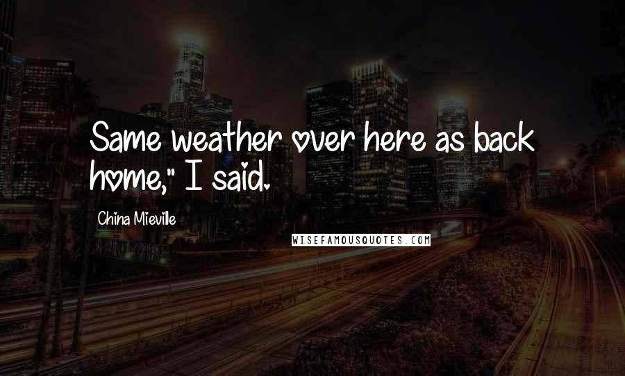 China Mieville Quotes: Same weather over here as back home," I said.