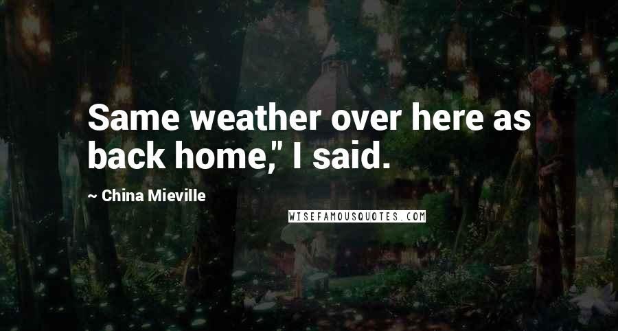 China Mieville Quotes: Same weather over here as back home," I said.