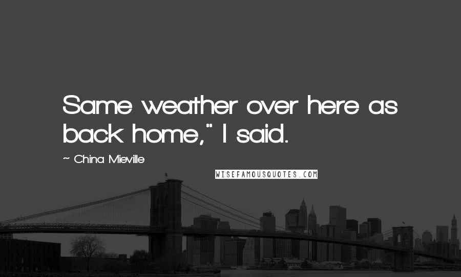 China Mieville Quotes: Same weather over here as back home," I said.