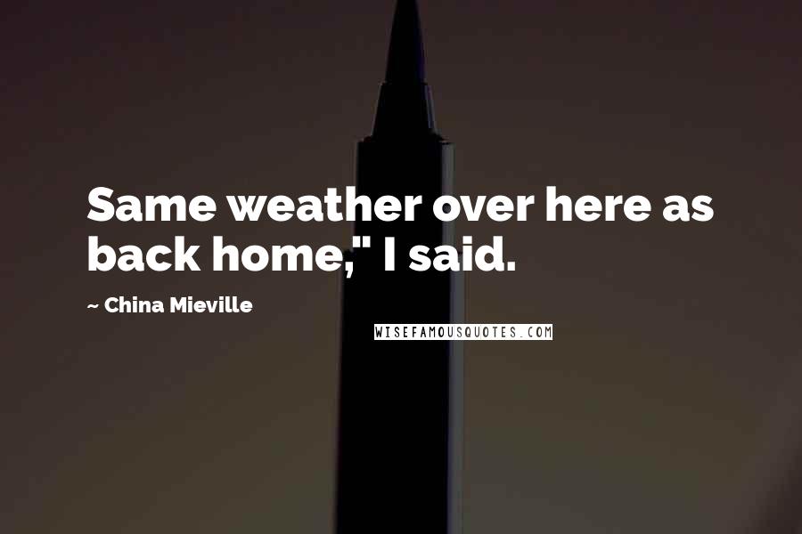 China Mieville Quotes: Same weather over here as back home," I said.