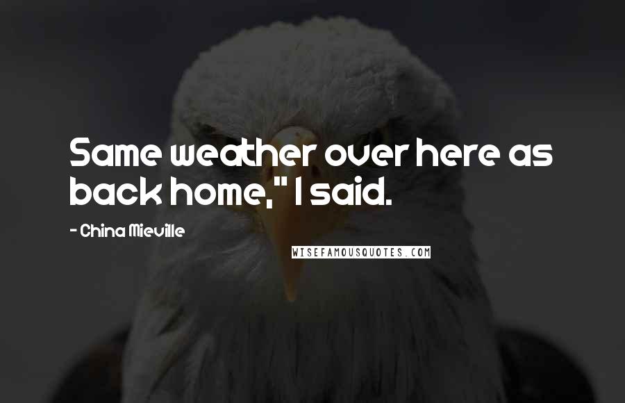 China Mieville Quotes: Same weather over here as back home," I said.