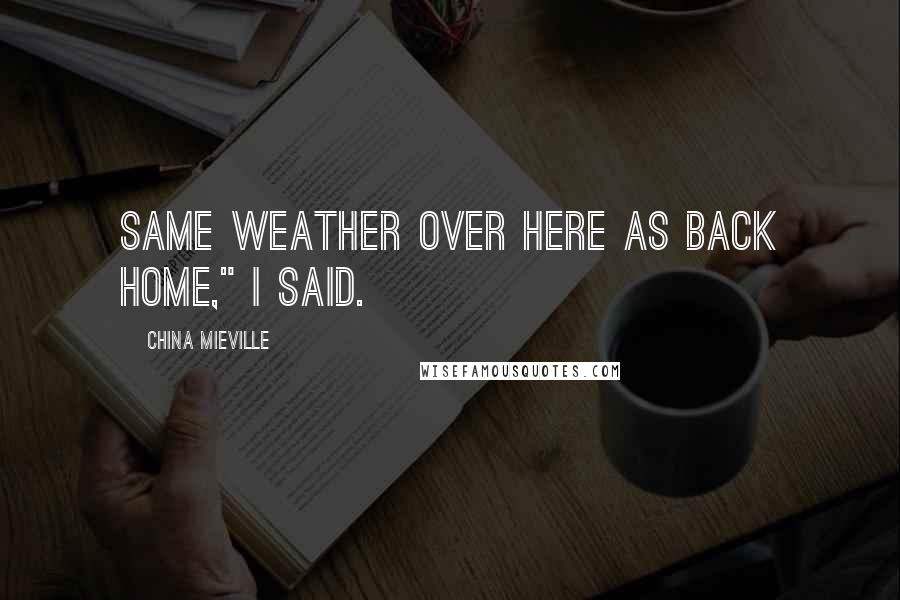 China Mieville Quotes: Same weather over here as back home," I said.