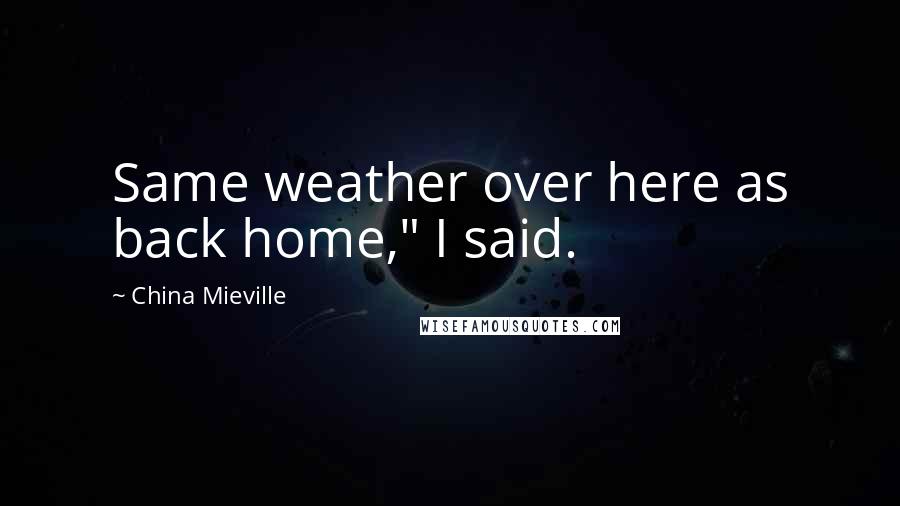China Mieville Quotes: Same weather over here as back home," I said.