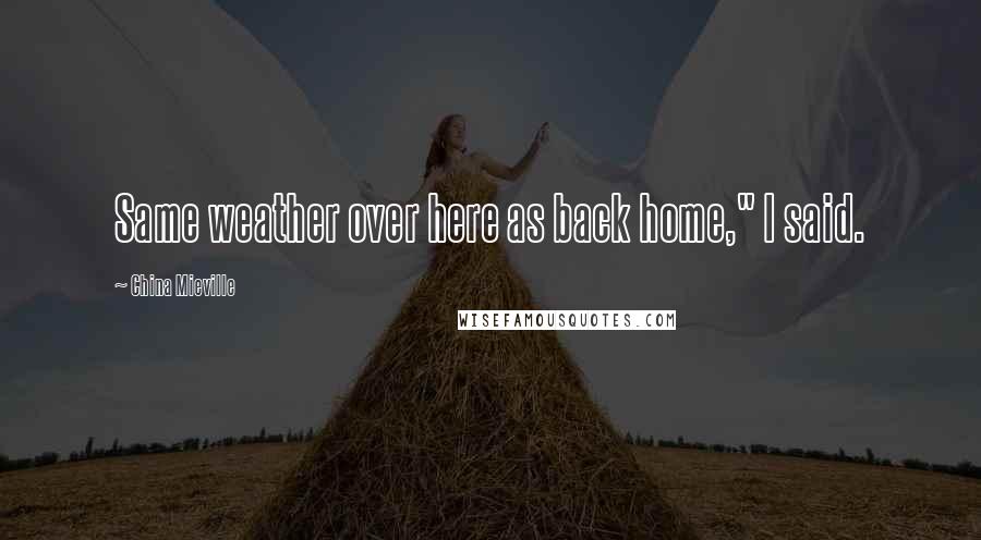 China Mieville Quotes: Same weather over here as back home," I said.