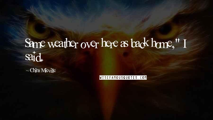 China Mieville Quotes: Same weather over here as back home," I said.
