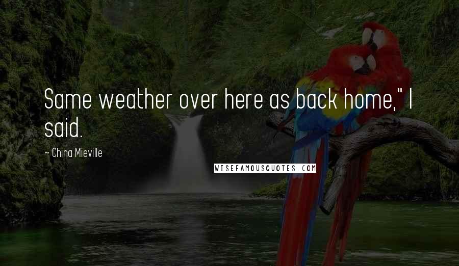 China Mieville Quotes: Same weather over here as back home," I said.