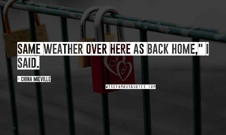 China Mieville Quotes: Same weather over here as back home," I said.