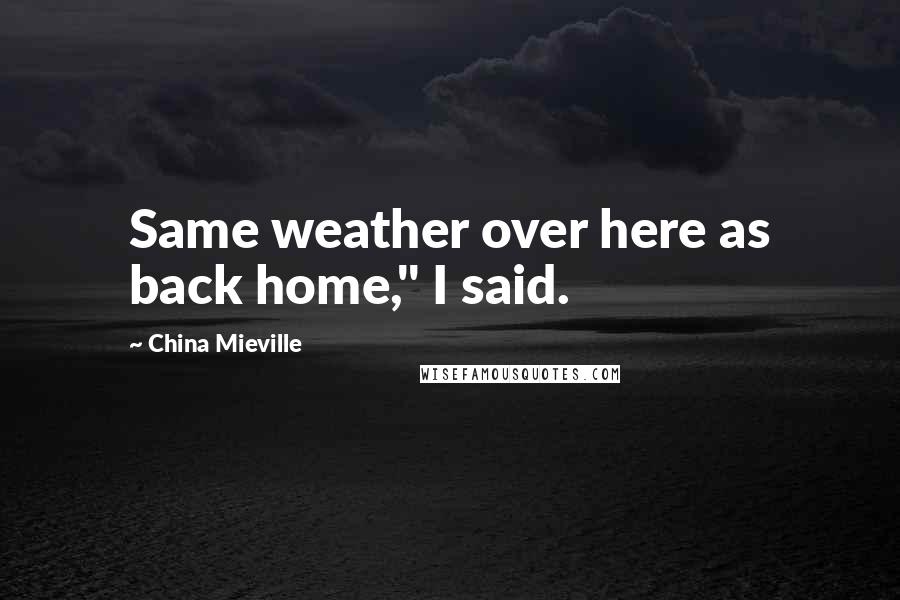 China Mieville Quotes: Same weather over here as back home," I said.