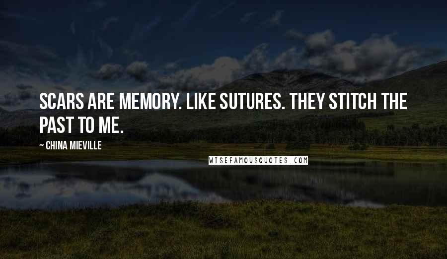 China Mieville Quotes: Scars are memory. Like sutures. They stitch the past to me.