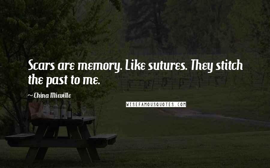 China Mieville Quotes: Scars are memory. Like sutures. They stitch the past to me.