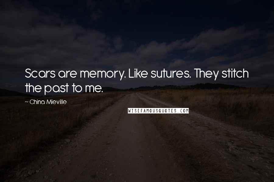 China Mieville Quotes: Scars are memory. Like sutures. They stitch the past to me.