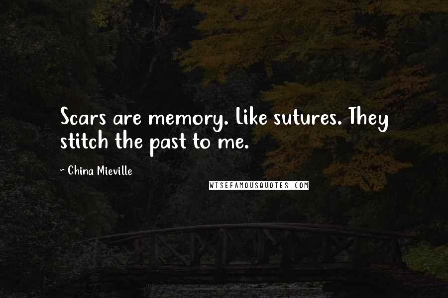 China Mieville Quotes: Scars are memory. Like sutures. They stitch the past to me.