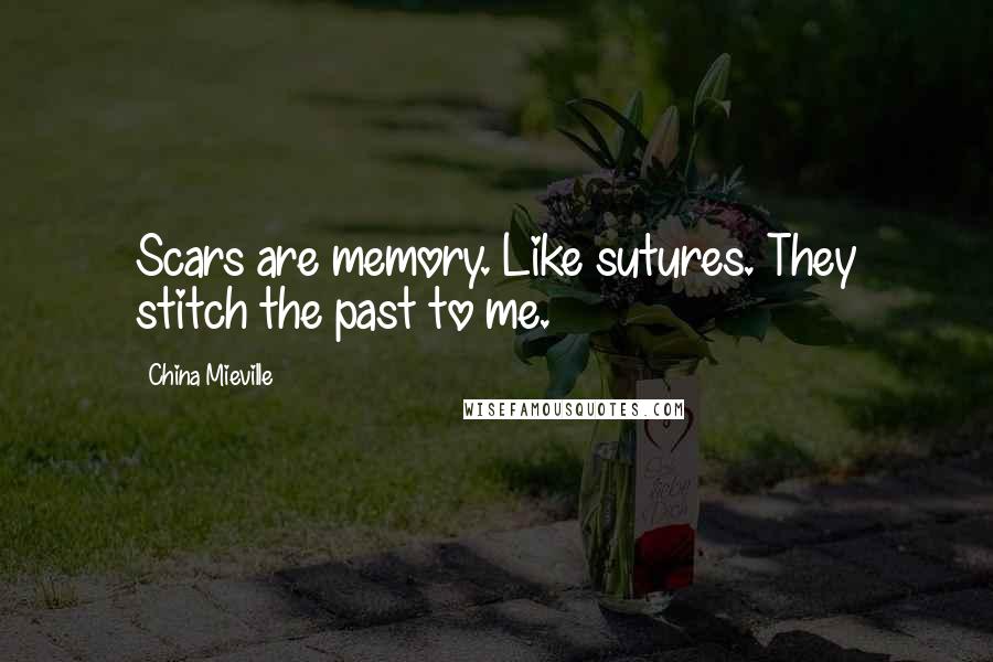 China Mieville Quotes: Scars are memory. Like sutures. They stitch the past to me.