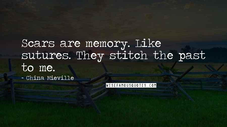 China Mieville Quotes: Scars are memory. Like sutures. They stitch the past to me.