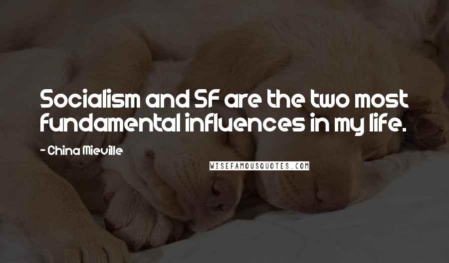 China Mieville Quotes: Socialism and SF are the two most fundamental influences in my life.