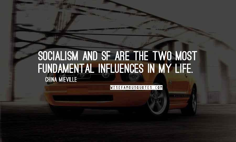 China Mieville Quotes: Socialism and SF are the two most fundamental influences in my life.