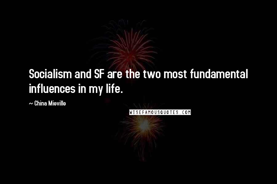 China Mieville Quotes: Socialism and SF are the two most fundamental influences in my life.