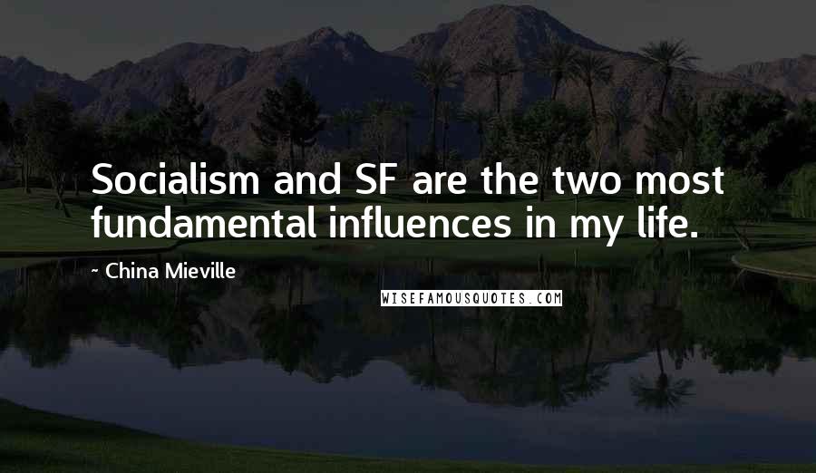 China Mieville Quotes: Socialism and SF are the two most fundamental influences in my life.