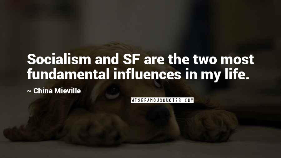 China Mieville Quotes: Socialism and SF are the two most fundamental influences in my life.