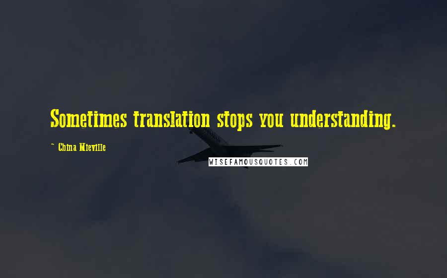 China Mieville Quotes: Sometimes translation stops you understanding.