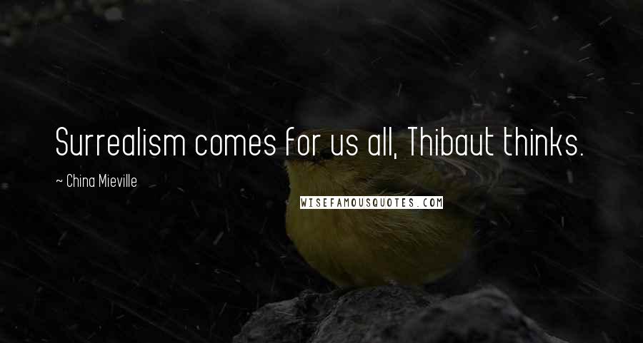 China Mieville Quotes: Surrealism comes for us all, Thibaut thinks.