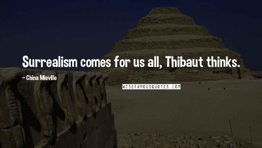 China Mieville Quotes: Surrealism comes for us all, Thibaut thinks.