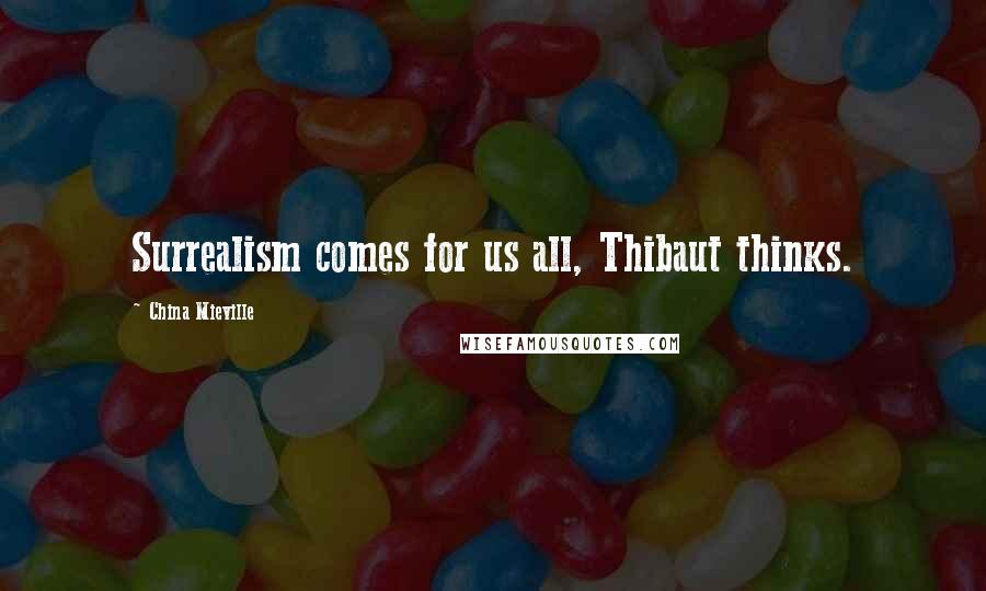 China Mieville Quotes: Surrealism comes for us all, Thibaut thinks.
