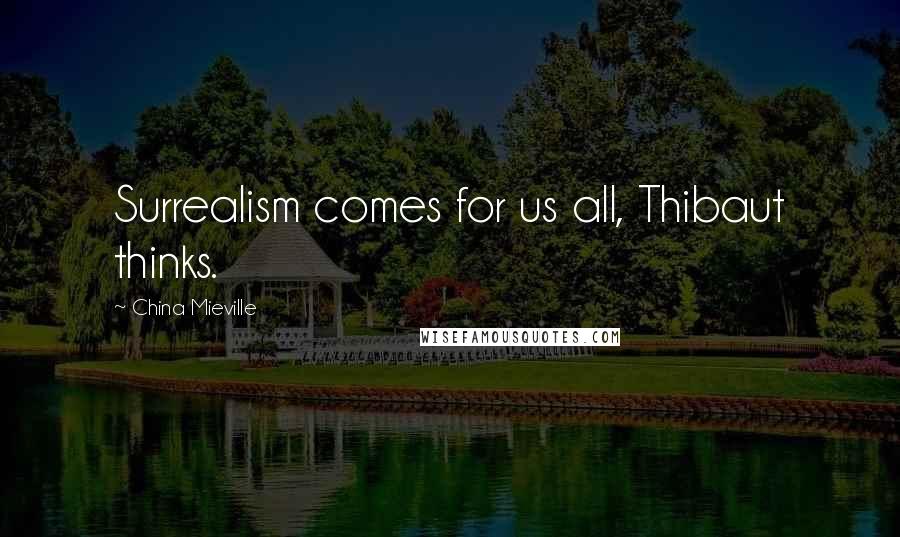 China Mieville Quotes: Surrealism comes for us all, Thibaut thinks.