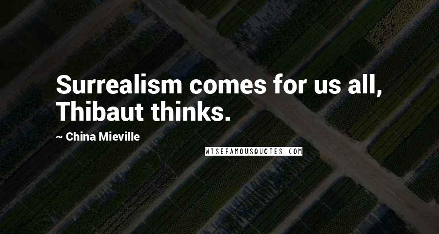 China Mieville Quotes: Surrealism comes for us all, Thibaut thinks.