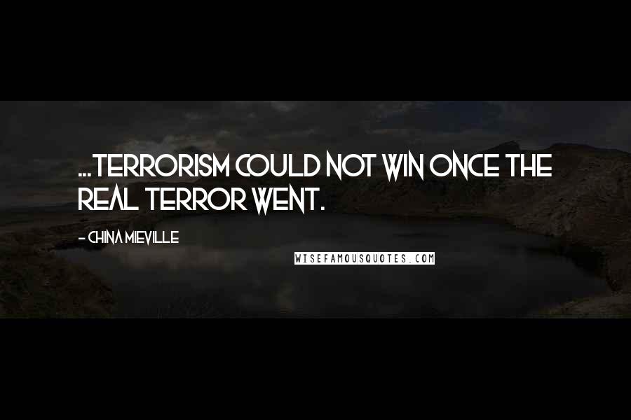 China Mieville Quotes: ...terrorism could not win once the real terror went.