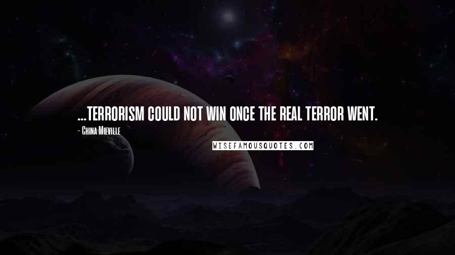 China Mieville Quotes: ...terrorism could not win once the real terror went.