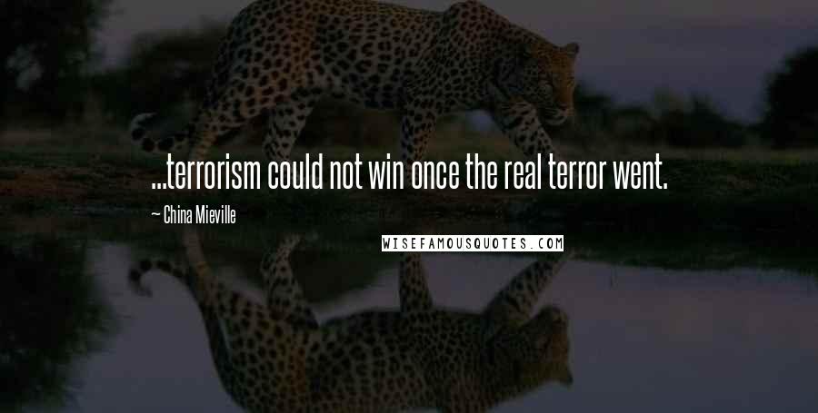 China Mieville Quotes: ...terrorism could not win once the real terror went.