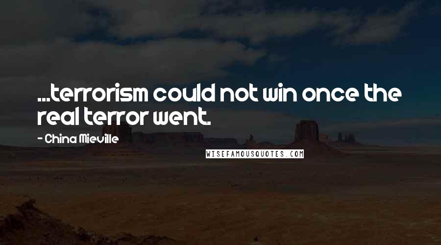 China Mieville Quotes: ...terrorism could not win once the real terror went.