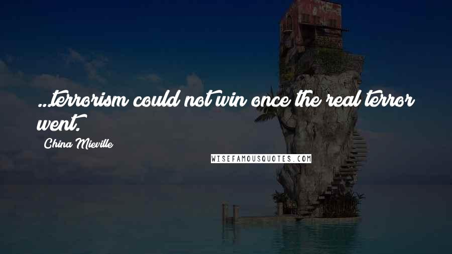 China Mieville Quotes: ...terrorism could not win once the real terror went.