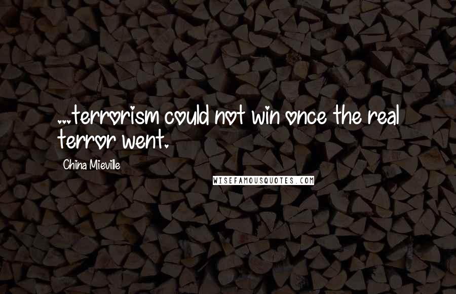 China Mieville Quotes: ...terrorism could not win once the real terror went.