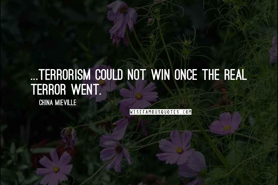 China Mieville Quotes: ...terrorism could not win once the real terror went.