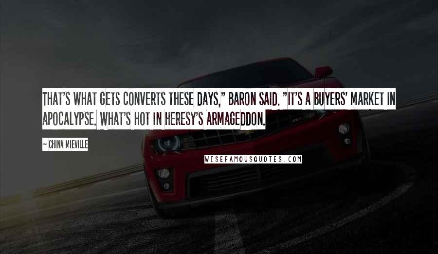 China Mieville Quotes: That's what gets converts these days," Baron said. "It's a buyers' market in apocalypse. What's hot in heresy's Armageddon.