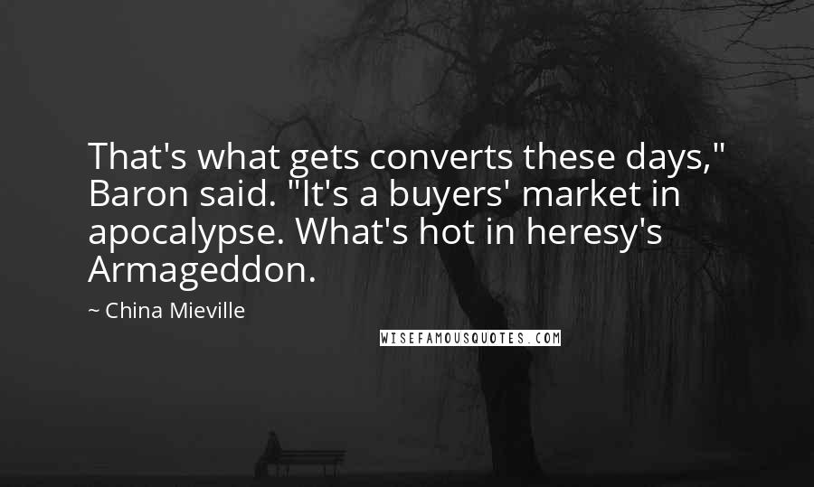 China Mieville Quotes: That's what gets converts these days," Baron said. "It's a buyers' market in apocalypse. What's hot in heresy's Armageddon.