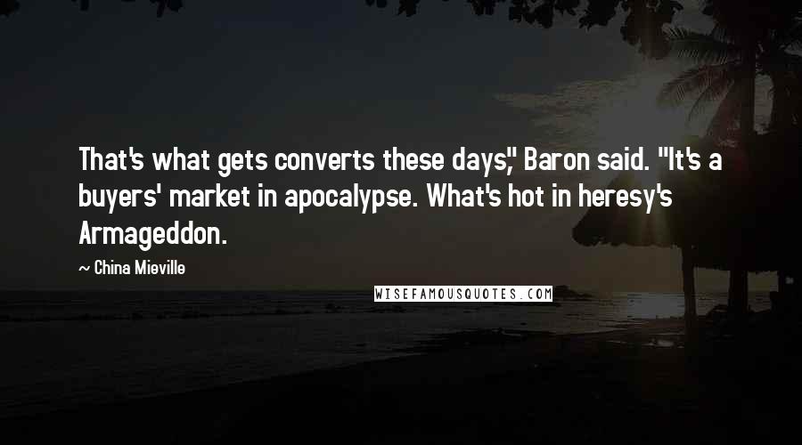 China Mieville Quotes: That's what gets converts these days," Baron said. "It's a buyers' market in apocalypse. What's hot in heresy's Armageddon.