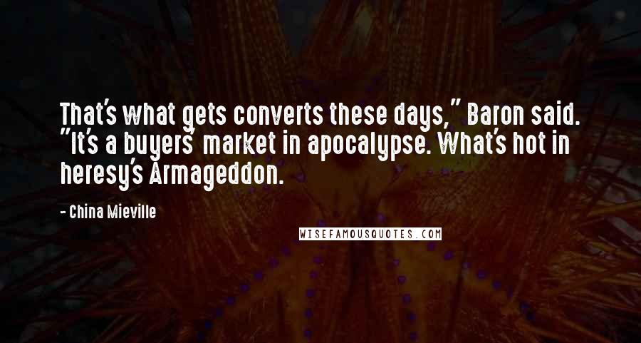 China Mieville Quotes: That's what gets converts these days," Baron said. "It's a buyers' market in apocalypse. What's hot in heresy's Armageddon.